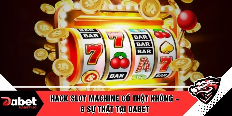 Hack Slot Machine Có Thật Không – 6 Sự Thật Tại DABET
