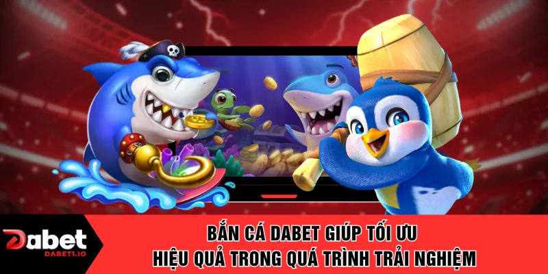 Bắn cá DABET giúp tối ưu hiệu quả trong quá trình trải nghiệm