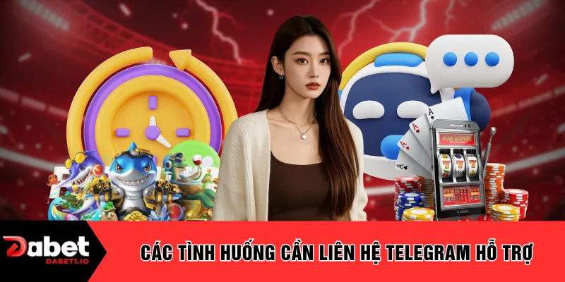 Các tình huống cần liên hệ Telegram hỗ trợ