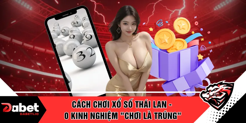 Cách Chơi Xổ Số Thái Lan - 0 Kinh Nghiệm "Chơi Là Trúng"