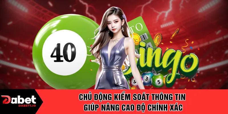 Chủ động kiểm soát thông tin giúp nâng cao độ chính xác