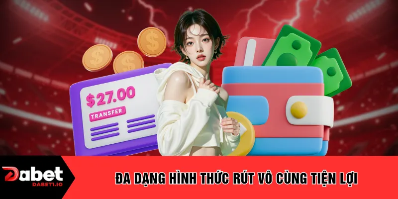 Đa dạng hình thức rút vô cùng tiện lợi