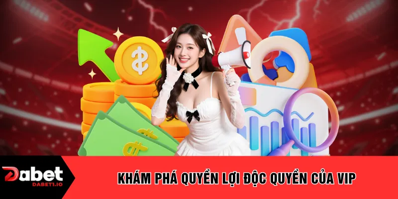 Khám phá quyền lợi độc quyền của VIP