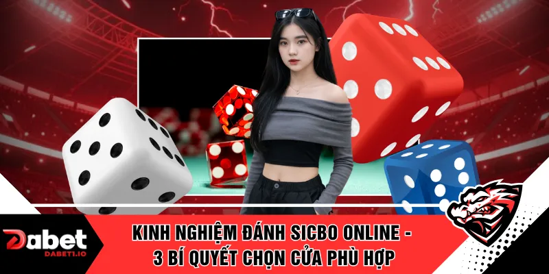 Kinh Nghiệm Đánh Sicbo Online - 3 Bí Quyết Chọn Cửa Phù Hợp