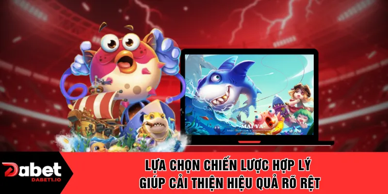 Lựa chọn chiến lược hợp lý giúp cải thiện hiệu quả rõ rệt