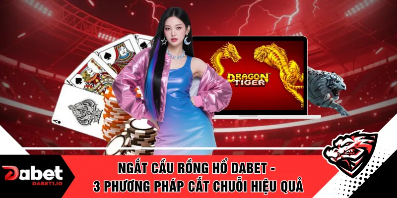 Ngắt Cầu Rồng Hổ DABET - 3 Phương Pháp Cắt Chuỗi Hiệu Quả