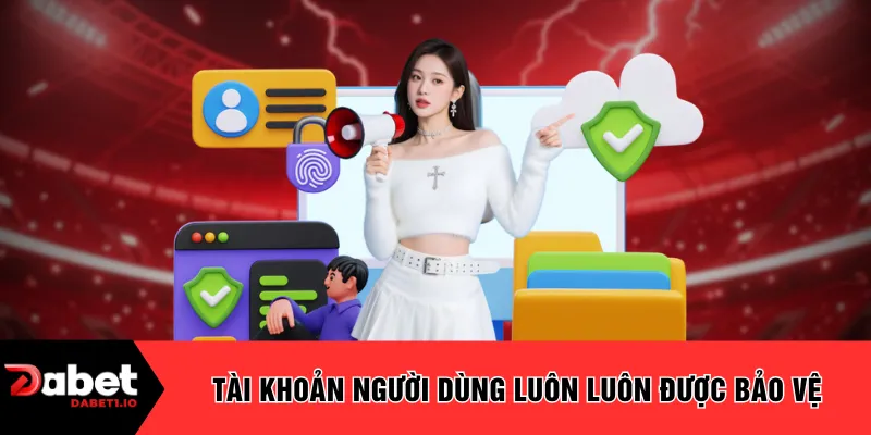Tài khoản người dùng luôn luôn được bảo vệ