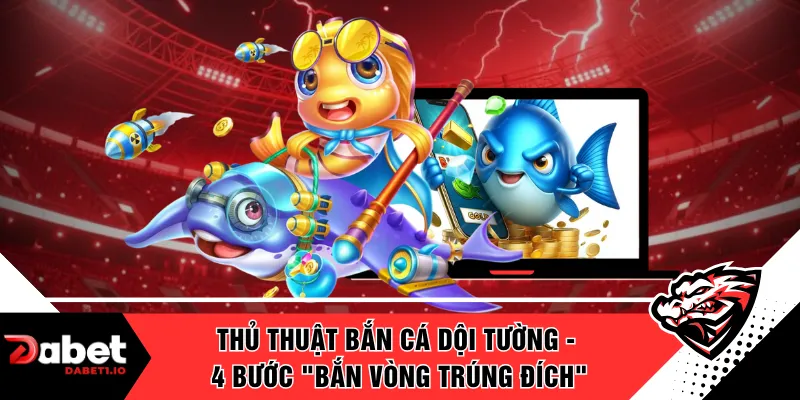 Thủ Thuật Bắn Cá Dội Tường - 4 Bước "Bắn Vòng Trúng Đích"