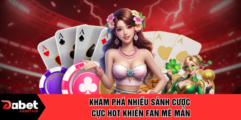 Khám phá nhiều sảnh cược cực hot khiến fan mê mẩn